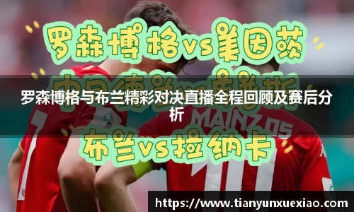 罗森博格与布兰精彩对决直播全程回顾及赛后分析